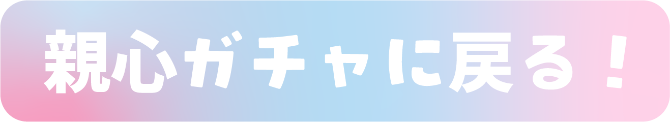 親心ガチャに戻る